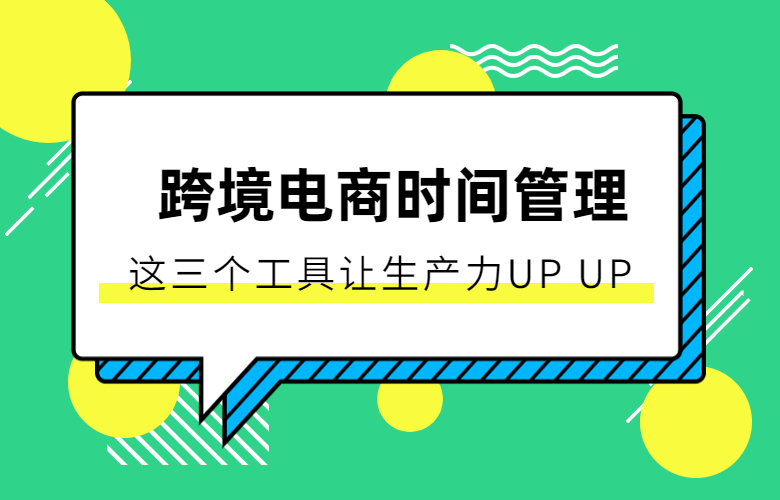 跨境电商时间管理，这三个工具让生产力UP UP
