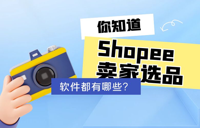 你知道Shopee卖家选品的软件都有哪些吗?