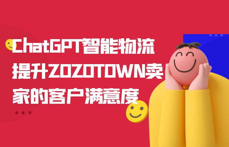 ChatGPT智能物流,提升ZOZOTOWN卖家的客户满意度