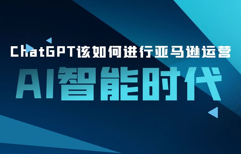 AI智能时代，ChatGPT该如何进行亚马逊运营？