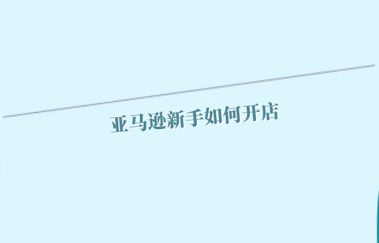 亚马逊新手如何开店