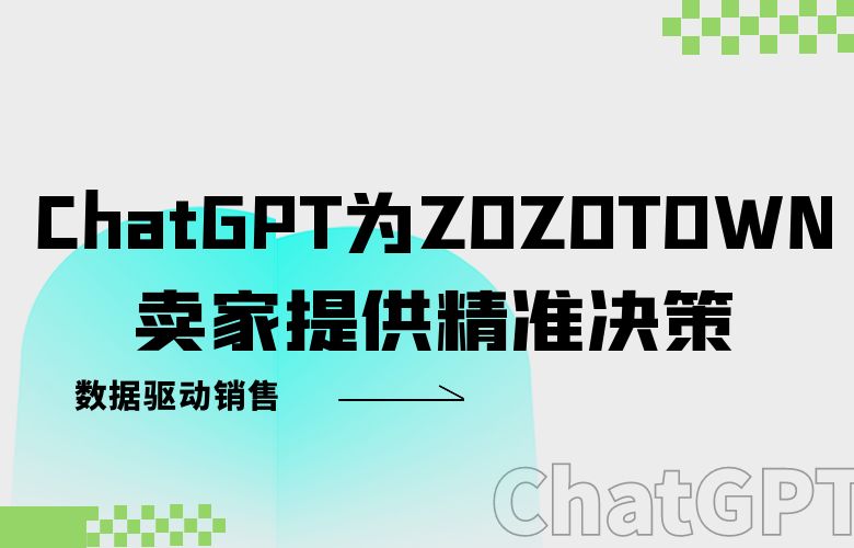 数据驱动销售，ChatGPT为ZOZOTOWN卖家提供精准决策