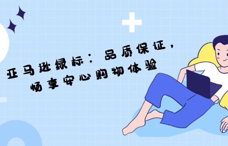 亚马逊绿标:品质保证,畅享安心购物体验