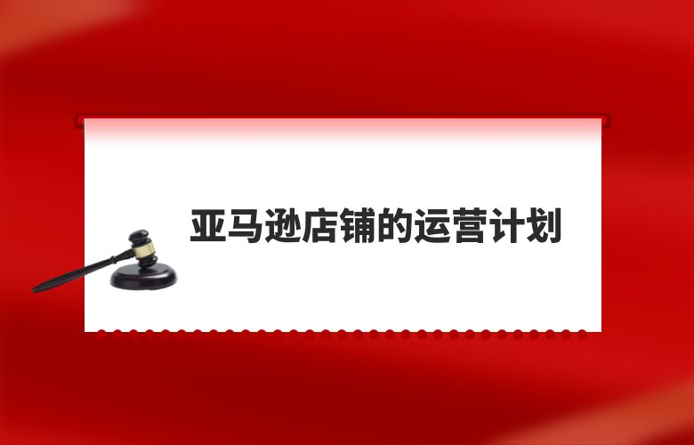 亚马逊店铺的运营计划
