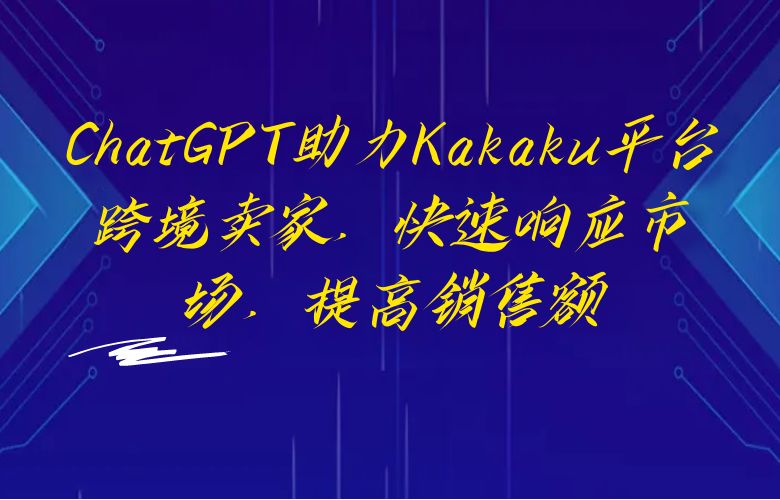 ChatGPT助力Kakaku平台跨境卖家，快速响应市场，提高销售额