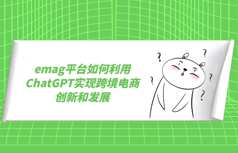 emag平台如何利用ChatGPT实现跨境电商创新和发展?