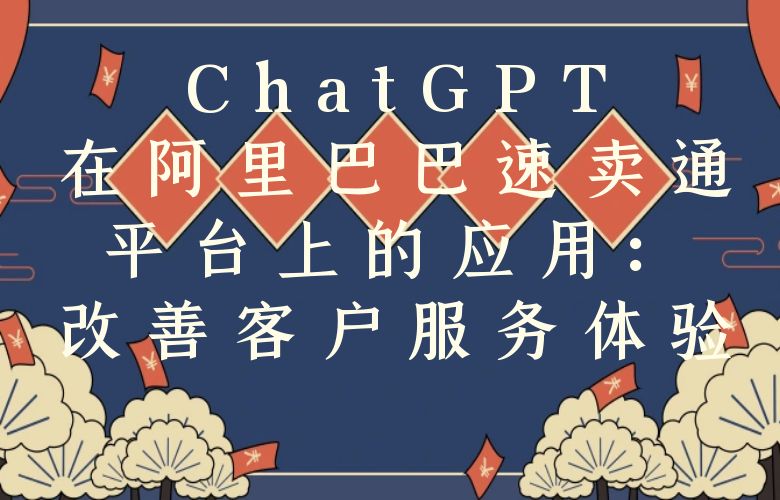 ChatGPT在阿里巴巴速卖通平台上的应用:改善客户服务体验