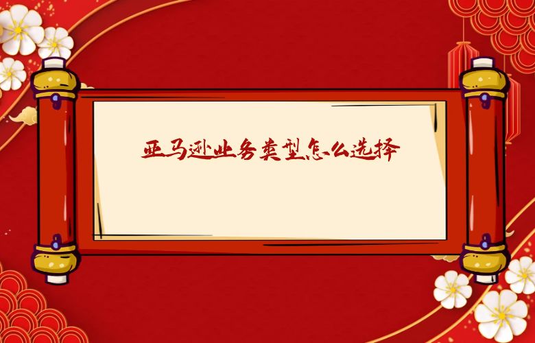 亚马逊业务类型怎么选择