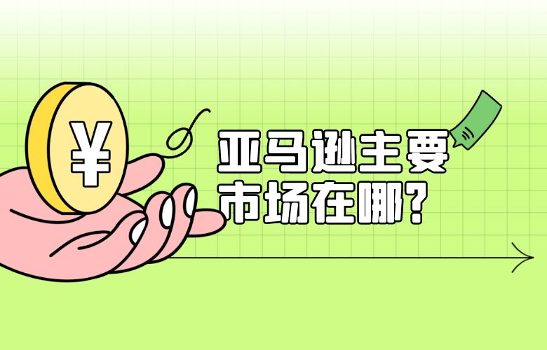 亚马逊主要市场在哪？