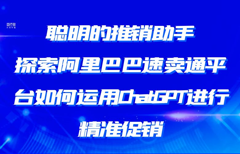 聪明的推销助手：探索阿里巴巴速卖通平台如何运用ChatGPT进行精准促销