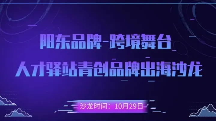 “阳东品牌，跨境舞台：阳东区人才驿站青创品牌出海沙龙”