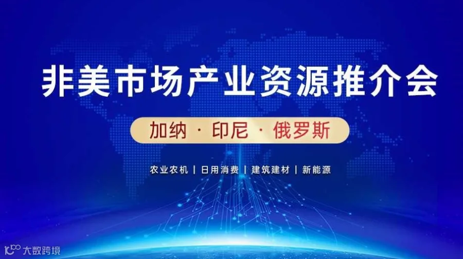 走出去 · 拓新局 | 非美市场产业合作推介，印尼，俄罗斯，加纳市场对接