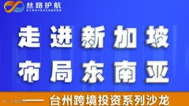 台州跨境投资系列沙龙之 “走进新加坡，布局东南亚”