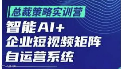 总裁策略实训营【智能AI+企业短视频矩阵自运营系统】