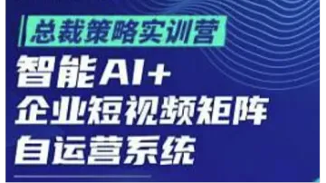总裁策略实训营【智能AI+企业短视频矩阵自运营系统】
