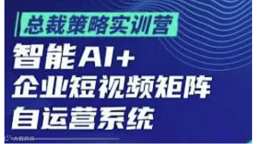 总裁策略实训营【智能AI+企业短视频矩阵自运营系统】
