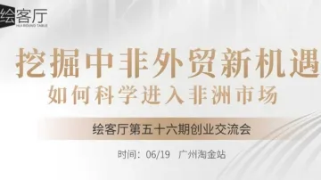 创业交流局 | 挖掘中非外贸新机遇——如何科学进入非洲市场