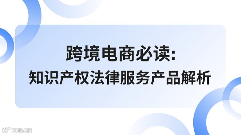 跨境电商必读:知识产权法律服务产品解析