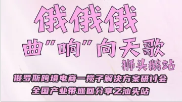 俄俄俄曲“响”向天歌狮师头鹅站 俄罗斯跨境电商一揽子解决方亲研讨会全国产业带巡回分享之汕头站