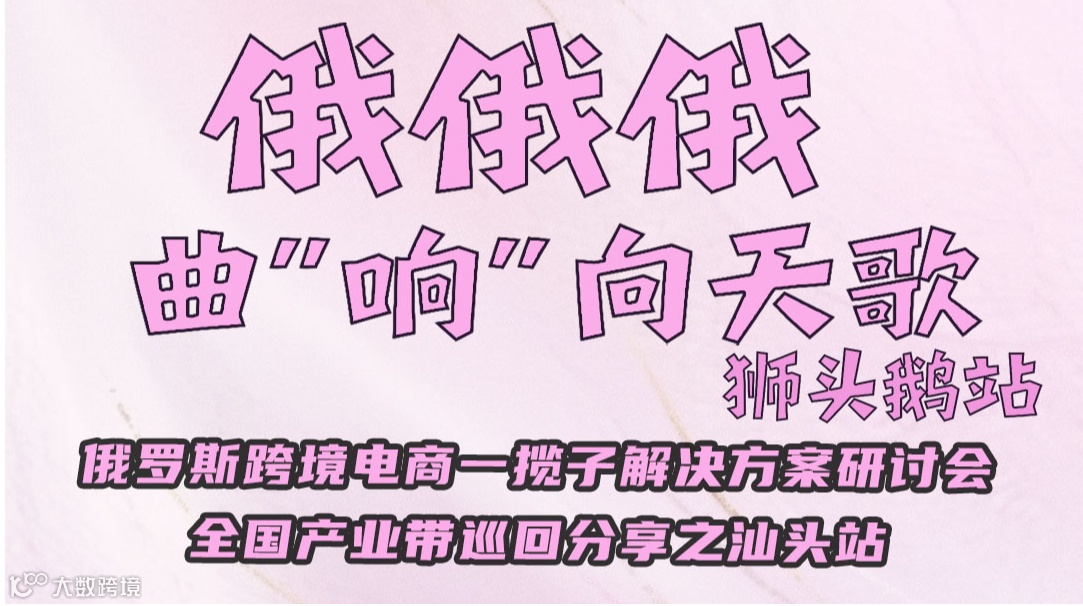 俄俄俄曲“响”向天歌狮头鹅站 俄罗斯跨境电商一揽子解决方案研讨会全国产业带巡回分享之汕头站