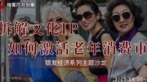 创业交流沙龙 | 拆解文化IP如何“激活”老年消费市场