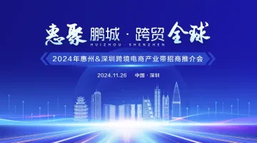 惠州优势产业八龙珠 惠聚鹏城•跨贸全球 2024年惠州●深圳跨境电商产业带投资推介会