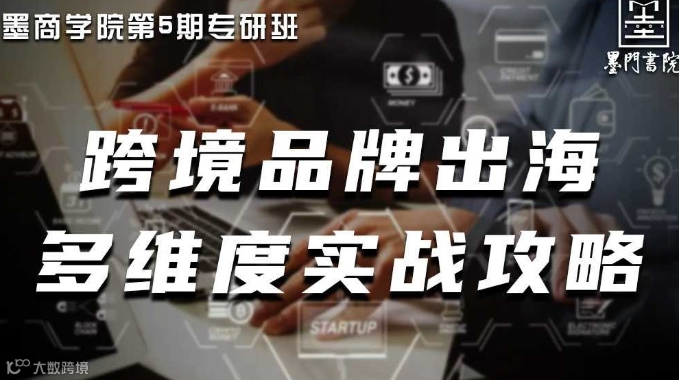 墨商学院第5期专研班 | 跨境品牌出海多维度实战攻略