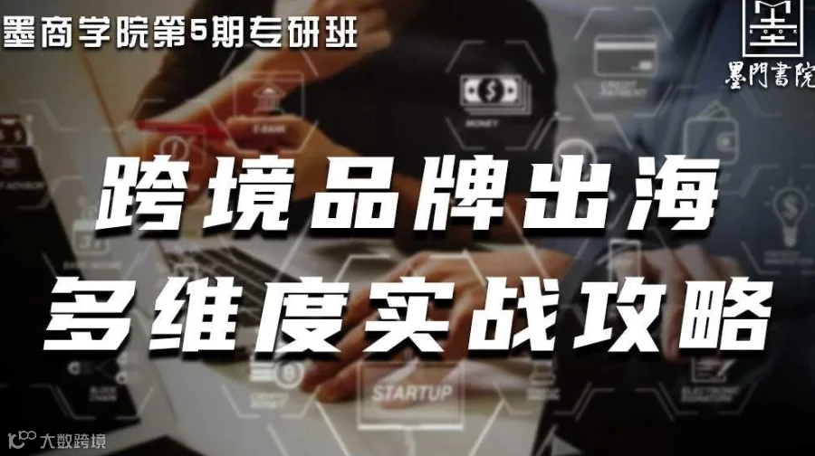 墨商学院第5期专研班 | 跨境品牌出海多维度实战攻略