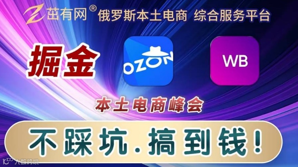 茁有网俄罗斯本土电商峰会！OZON，WB 本土卖家峰会，跨境出海会议
