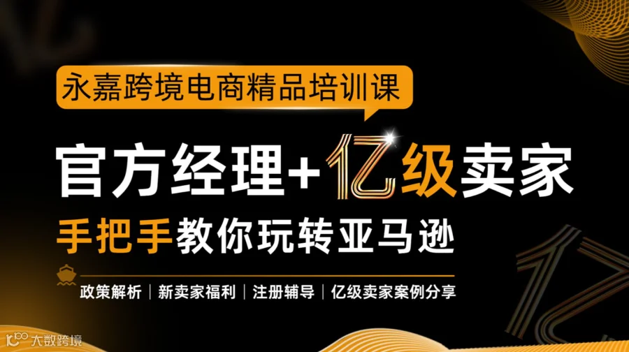 永嘉跨境电商精品培训课：官方经理+亿级卖家手把手教你玩转亚马逊