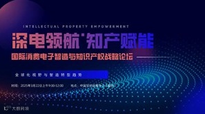 深电领航●知产赋能-国际消费电子智造与知识产权战略论坛