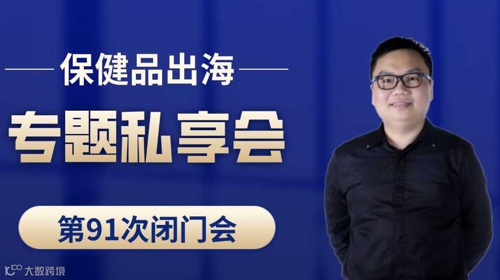 跨境电商保健品类目出海专题第91次私享会