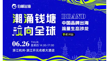 潮涌钱塘 【杭】向全球——中国品牌出海流量生态沙龙·杭州站