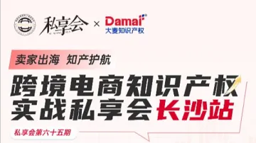 “卖家出海,知产护航”跨境电商知识产权实战私享会☞长沙站