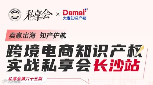 “卖家出海，知产护航”跨境电商知识产权实战私享会☞长沙站