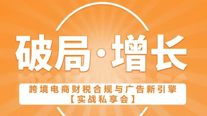 【破局●增長】跨境電商財稅合規(guī)與廣告新引擎實戰(zhàn)私享會
