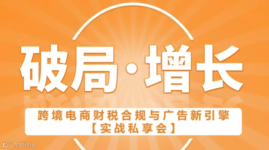 【破局●增长】跨境电商财税合规与广告新引擎实战私享会