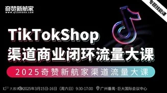 TikTok Shop渠道商业闭环流量大课｜2025奇赞新航家渠道流量大课-第8期广州站