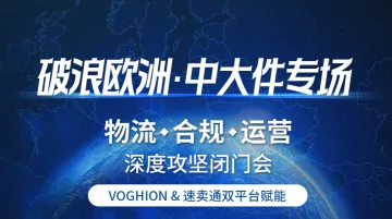 破浪欧洲·中大件专场：物流·合规·运营深度攻坚闭门会   -VOGHION & 速卖通双平台赋能