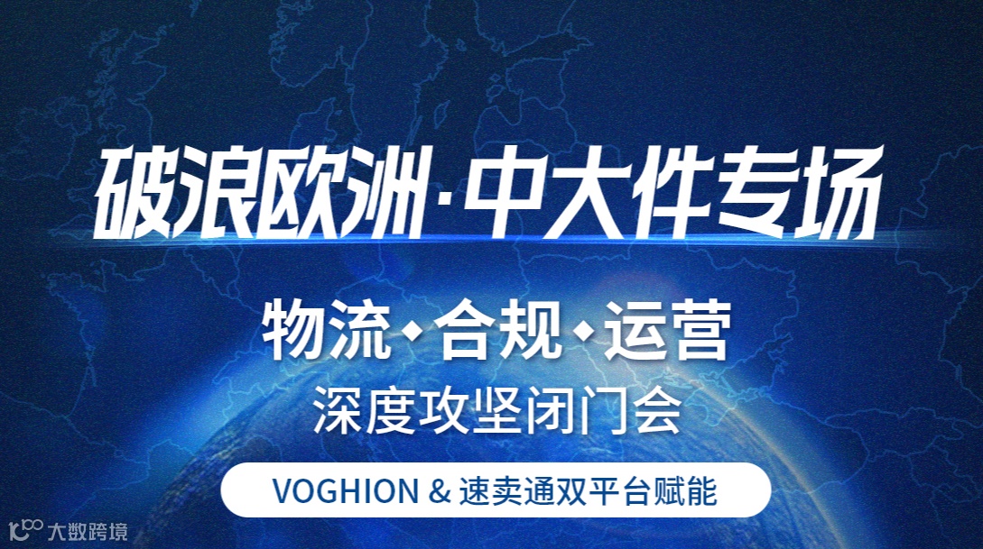 破浪欧洲·中大件专场：物流·合规·运营深度攻坚闭门会   -VOGHION & 速卖通双平台赋能