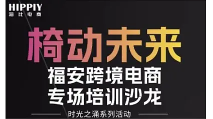 「时光之涌」椅动未来●福安跨境电商专场 培训沙龙