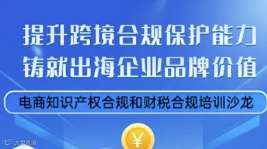 提升跨境合规保护能力，铸就出海企业品牌价值——电商知识产权合规和财税合规培训沙龙