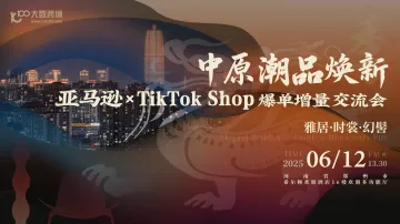 中原潮品焕新季 · 亚马逊、TikTok Shop爆单增量交流会