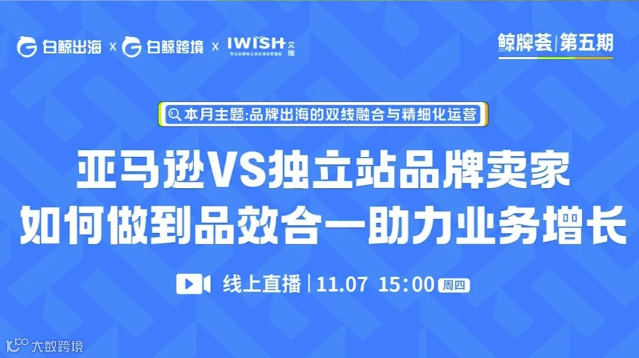 “鲸牌荟”第5期——亚马逊VS独立站品牌卖家如何做到品效合一助力业务增长