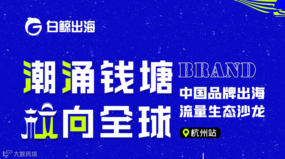 潮涌钱塘 【杭】向全球-中国品牌出海流量生态沙龙●杭州站