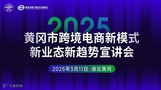 报名入口 | 2025黄冈市跨境电商新模式新业态新趋势宣讲会