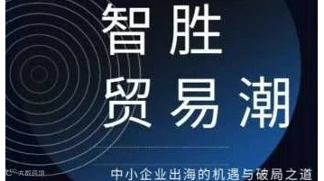 智胜贸易潮-中小企业出海的机遇与破局之道