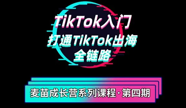 【麦苗成长营第四期】TikTok入门：打通TikTok出海全链路