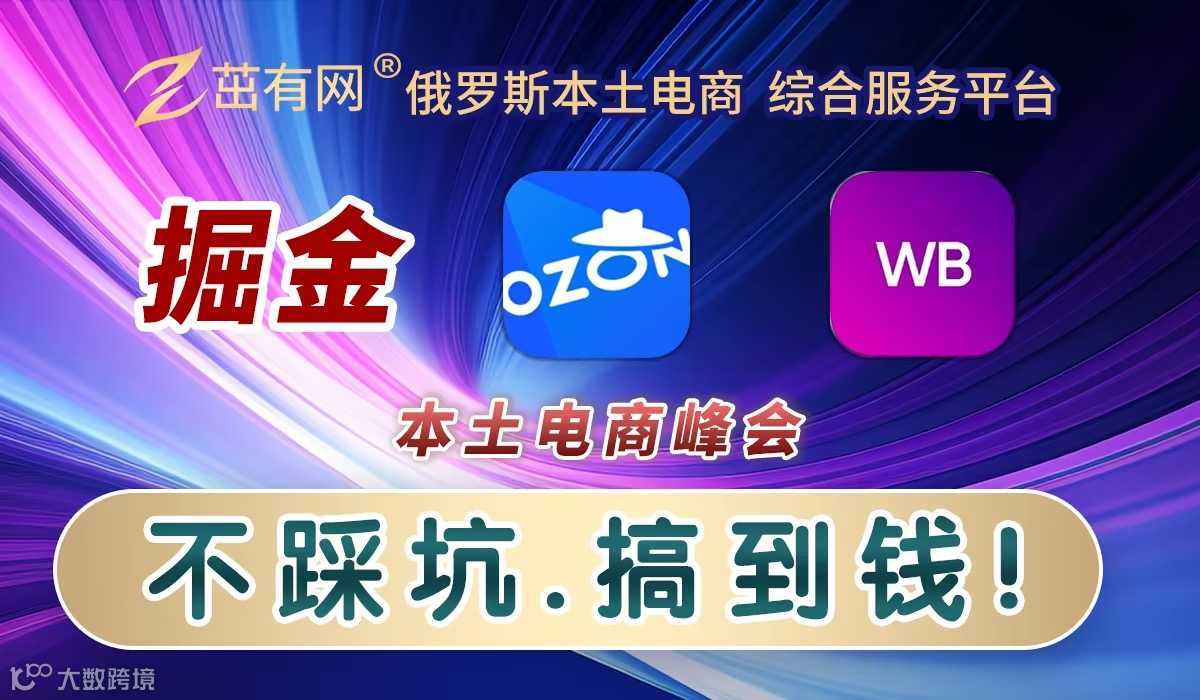 俄罗斯电商大会！茁有网集结 Ozon×Wbx 亚马逊×temu 全球跨境卖家，掘金万亿市场