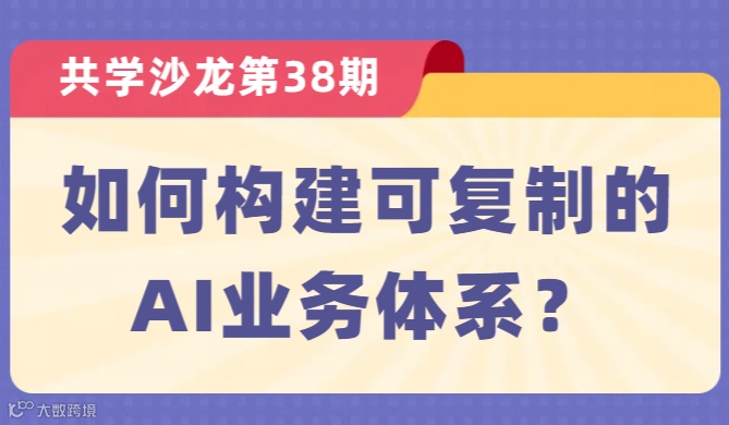 【共学沙龙】第38期：如何构建可复制的AI业务体系？